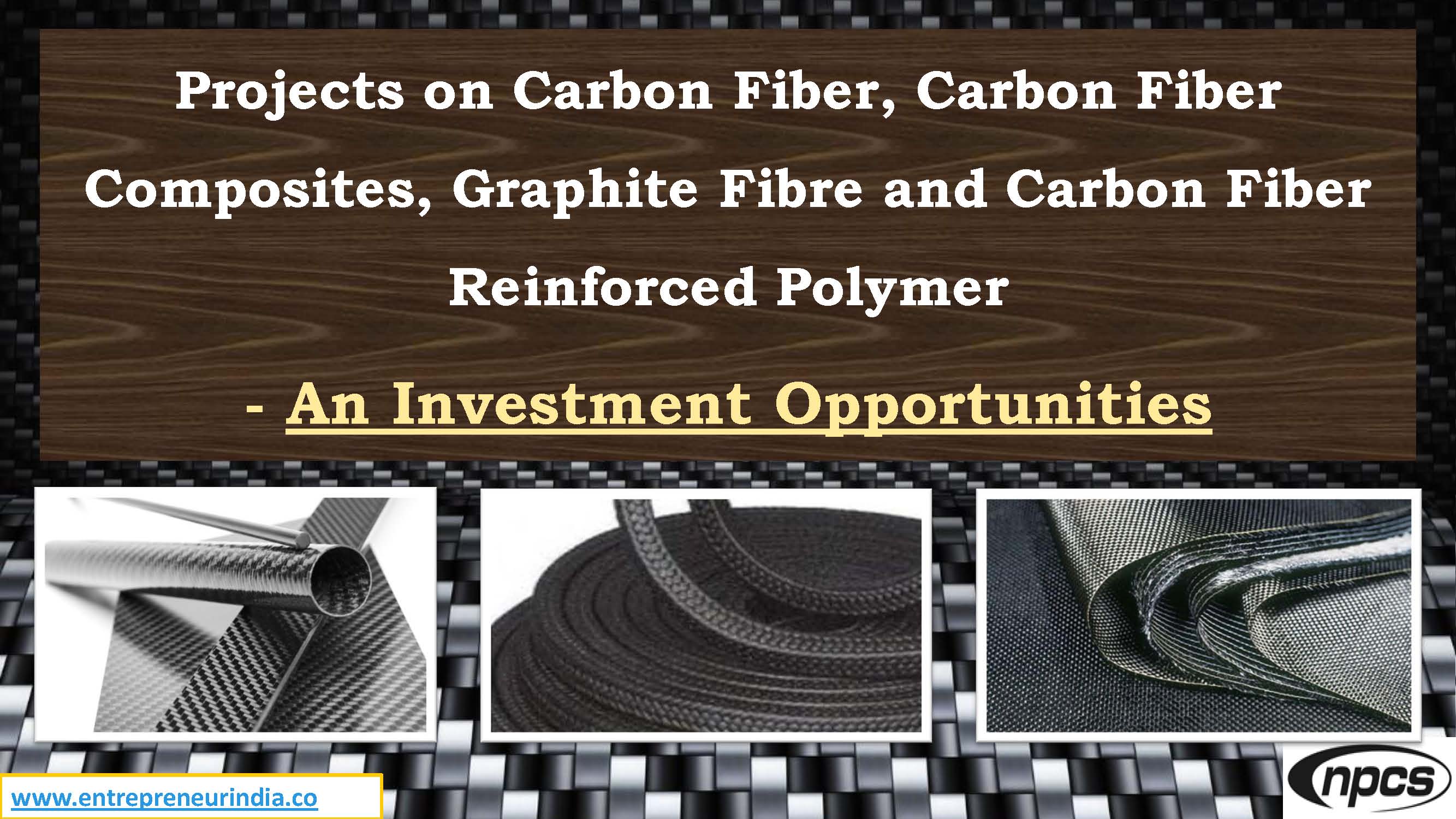 Projects on Carbon Fiber, Carbon Fiber Composites, Graphite Fibre and Carbon Fiber Reinforced Polymer-Investment Opportunities