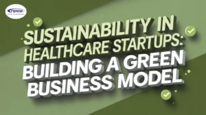 sustainability in healthcare startups focusing on green business models and eco-friendly healthcare solutions